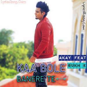Kaa Bole Banere Te Lyrics – Akay Feat Sukh E Muzical Doctorz
