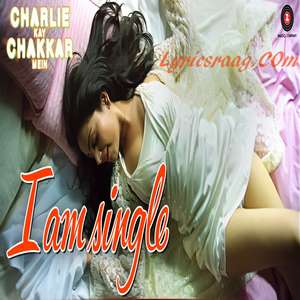 I Am Single Lyrics From Charlie Kay Chakkar Mein – Neha Kakkar, Harry Anand & AJ Singh